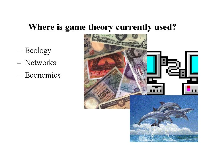 Where is game theory currently used? – Ecology – Networks – Economics 