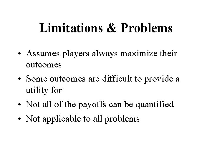 Limitations & Problems • Assumes players always maximize their outcomes • Some outcomes are