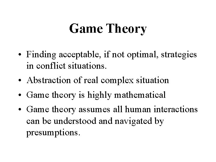 Game Theory • Finding acceptable, if not optimal, strategies in conflict situations. • Abstraction