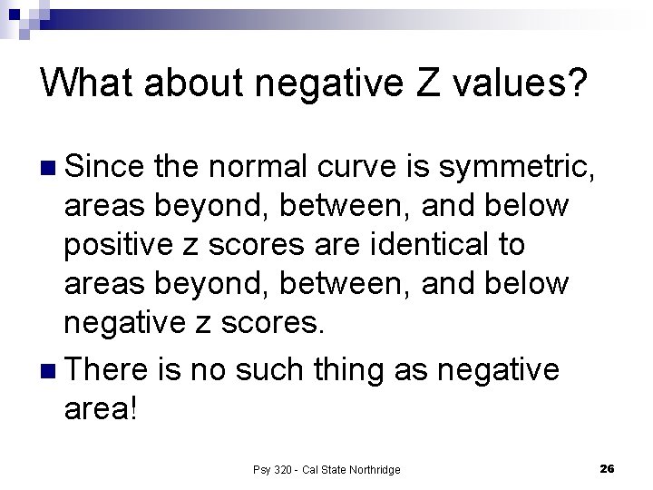 What about negative Z values? n Since the normal curve is symmetric, areas beyond,
