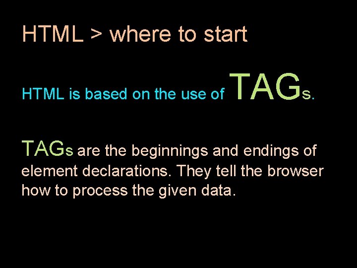 HTML > where to start HTML is based on the use of TAGs are