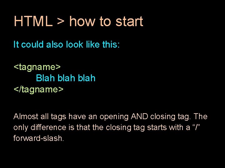 HTML > how to start It could also look like this: <tagname> Blah blah