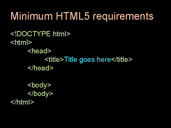 Minimum HTML 5 requirements <!DOCTYPE html> <head> <title>Title goes here</title> </head> <body> </html> 