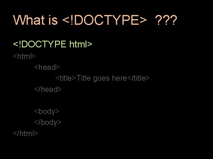 What is <!DOCTYPE> ? ? ? <!DOCTYPE html> <head> <title>Title goes here</title> </head> <body>