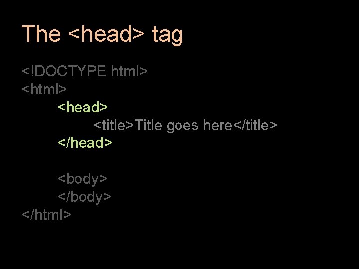 The <head> tag <!DOCTYPE html> <head> <title>Title goes here</title> </head> <body> </html> 