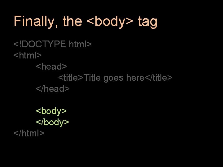 Finally, the <body> tag <!DOCTYPE html> <head> <title>Title goes here</title> </head> <body> </html> 