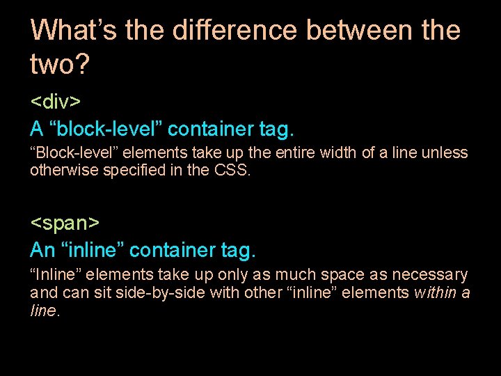 What’s the difference between the two? <div> A “block-level” container tag. “Block-level” elements take