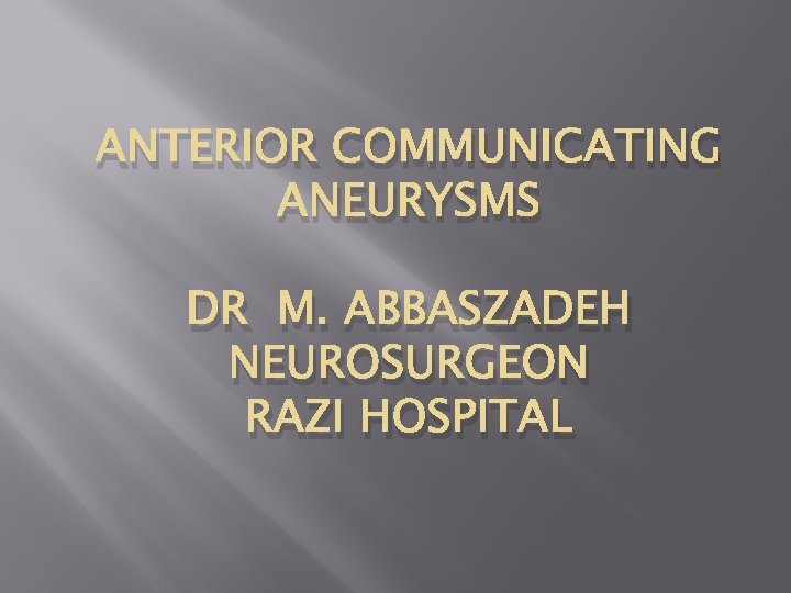 ANTERIOR COMMUNICATING ANEURYSMS DR M. ABBASZADEH NEUROSURGEON RAZI HOSPITAL 