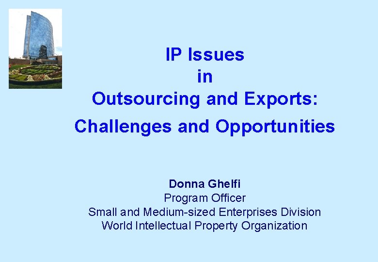 IP Issues in Outsourcing and Exports: Challenges and Opportunities Donna Ghelfi Program Officer Small