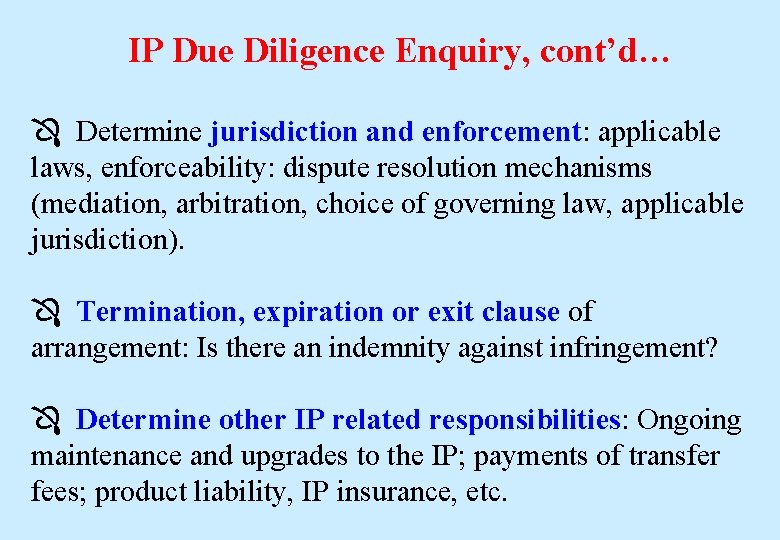 IP Due Diligence Enquiry, cont’d… Determine jurisdiction and enforcement: applicable laws, enforceability: dispute resolution