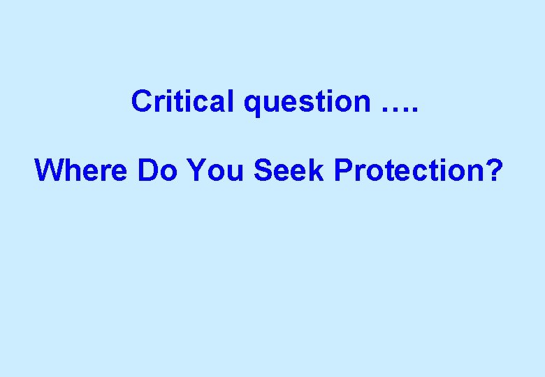 Critical question …. Where Do You Seek Protection? 