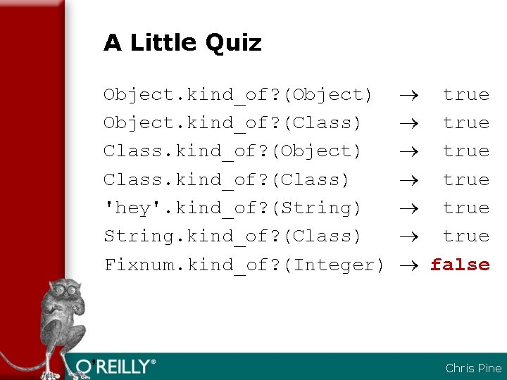 A Little Quiz Object. kind_of? (Object) Object. kind_of? (Class) Class. kind_of? (Object) Class. kind_of?
