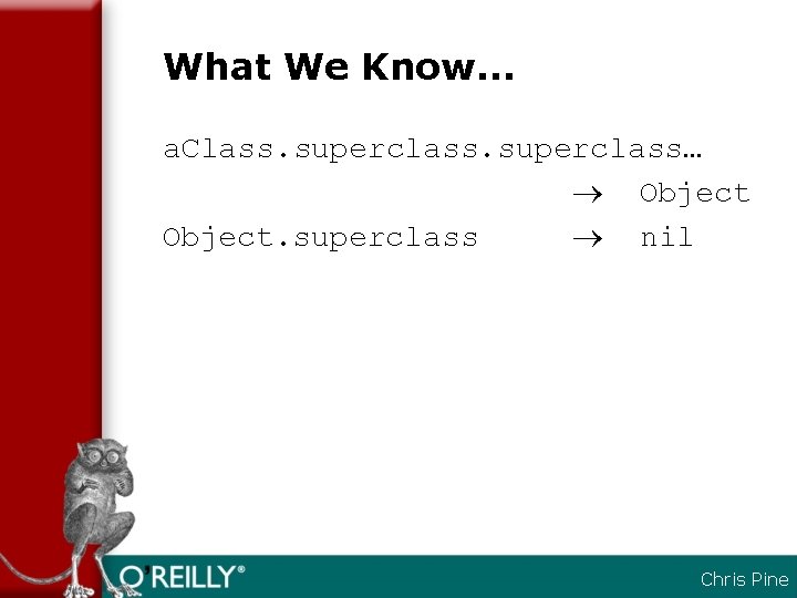 What We Know… a. Class. superclass… Object. superclass nil Chris Pine 