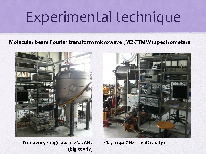 Experimental technique Molecular beam Fourier transform microwave (MB-FTMW) spectrometers Frequency ranges: 4 to 26.