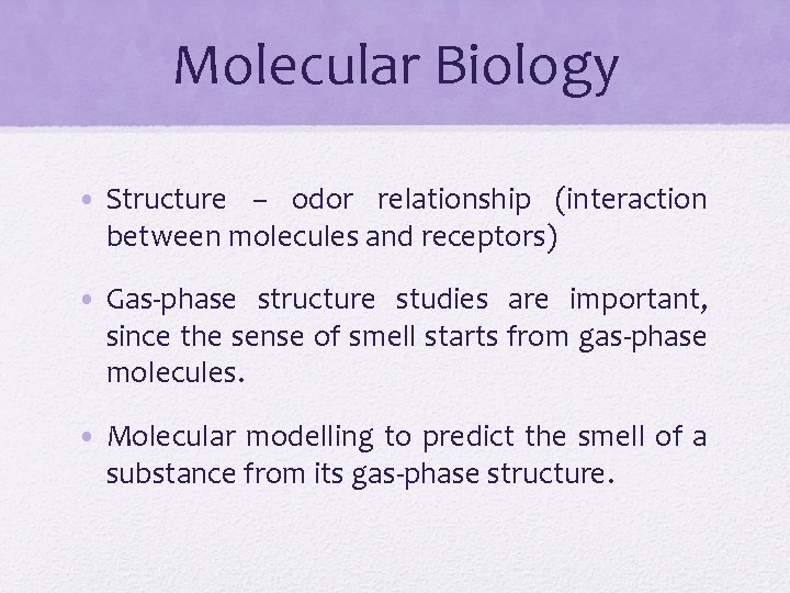 Molecular Biology • Structure – odor relationship (interaction between molecules and receptors) • Gas-phase