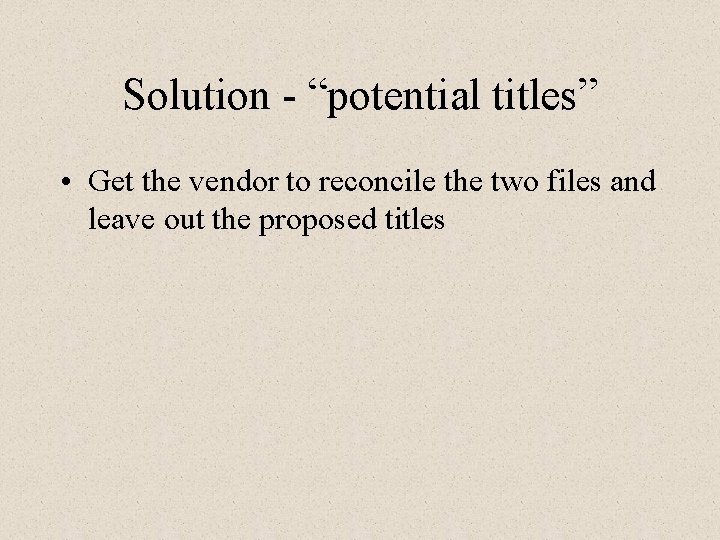 Solution - “potential titles” • Get the vendor to reconcile the two files and