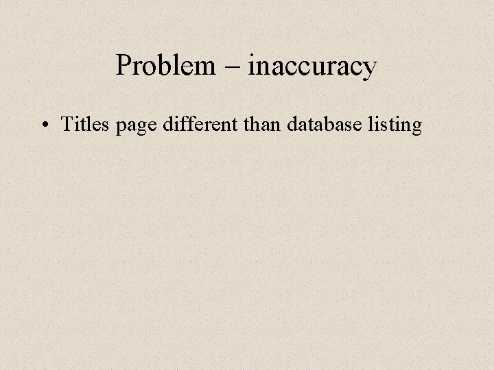 Problem – inaccuracy • Titles page different than database listing 