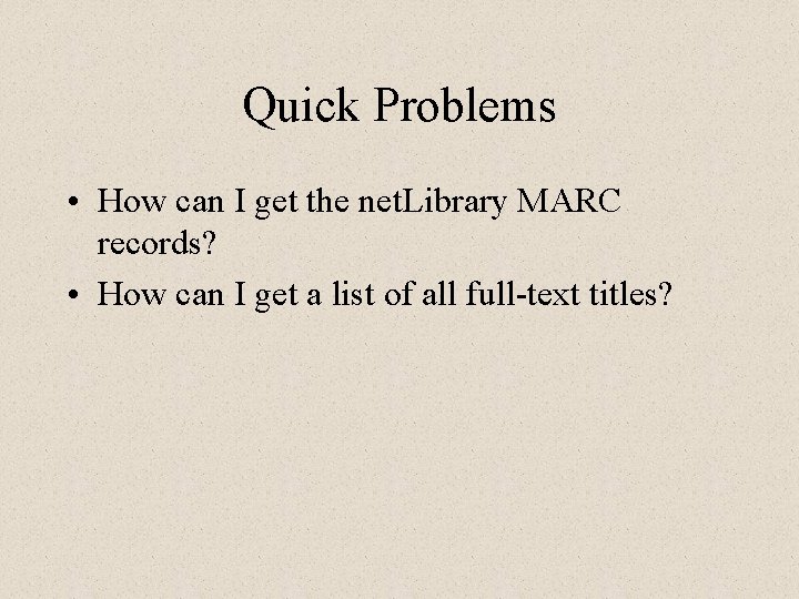 Quick Problems • How can I get the net. Library MARC records? • How