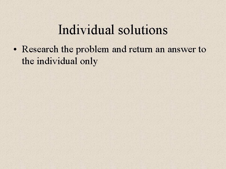 Individual solutions • Research the problem and return an answer to the individual only