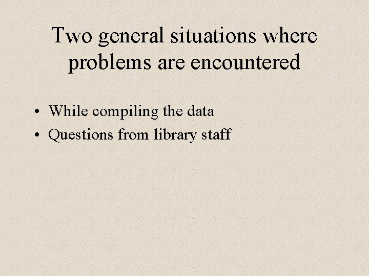 Two general situations where problems are encountered • While compiling the data • Questions
