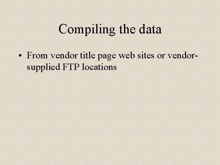 Compiling the data • From vendor title page web sites or vendorsupplied FTP locations