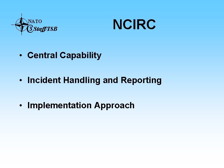 NATO C 3 Staff/ISB NCIRC • Central Capability • Incident Handling and Reporting •
