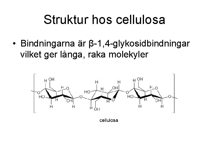 Struktur hos cellulosa • Bindningarna är β-1, 4 -glykosidbindningar vilket ger långa, raka molekyler