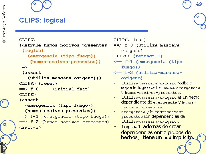 © José Angel Bañares 49 CLIPS: logical CLIPS> (defrule humos-nocivos-presentes (logical (emergencia (tipo fuego))