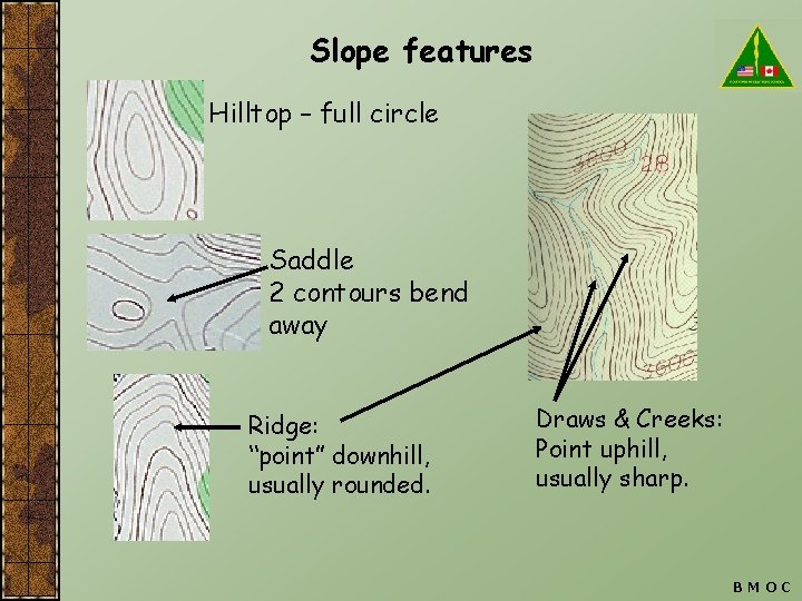 Slope features Hilltop – full circle Saddle 2 contours bend away Ridge: “point” downhill,