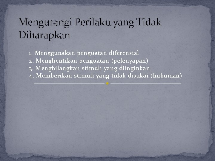 Mengurangi Perilaku yang Tidak Diharapkan 1. Menggunakan penguatan diferensial 2. Menghentikan penguatan (pelenyapan) 3. Mengurangi Perilaku yang Tidak Diharapkan 1. Menggunakan penguatan diferensial 2. Menghentikan penguatan (pelenyapan) 3.