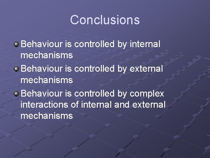 Conclusions Behaviour is controlled by internal mechanisms Behaviour is controlled by external mechanisms Behaviour