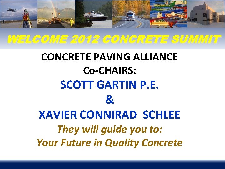 WELCOME 2012 CONCRETE SUMMIT CONCRETE PAVING ALLIANCE Co-CHAIRS: SCOTT GARTIN P. E. & XAVIER