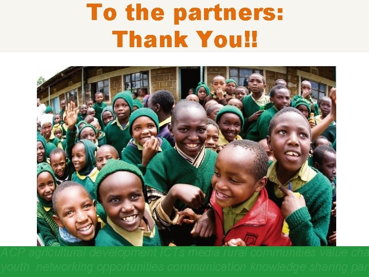 To the partners: Thank You!! ACP agricultural development ICTs media rural communities value cha