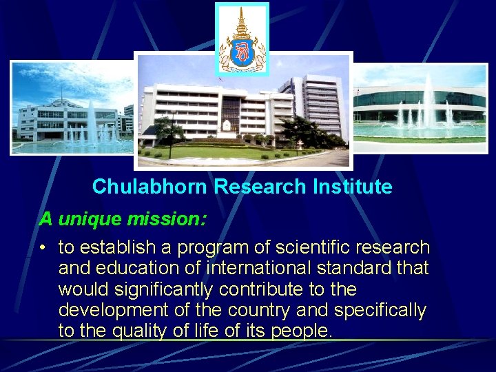 Chulabhorn Research Institute A unique mission: • to establish a program of scientific research