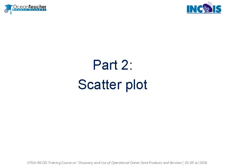 Part 2: Scatter plot OTGA-INCOIS Training Course on "Discovery and Use of Operational Ocean Part 2: Scatter plot OTGA-INCOIS Training Course on "Discovery and Use of Operational Ocean