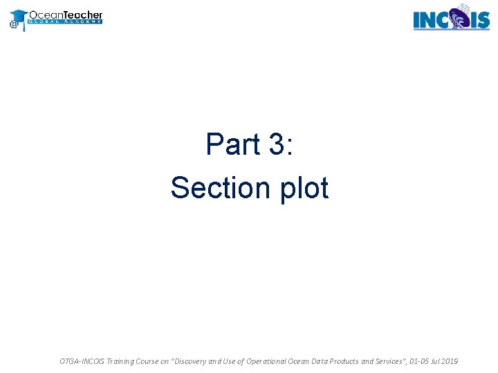 Part 3: Section plot OTGA-INCOIS Training Course on "Discovery and Use of Operational Ocean Part 3: Section plot OTGA-INCOIS Training Course on "Discovery and Use of Operational Ocean