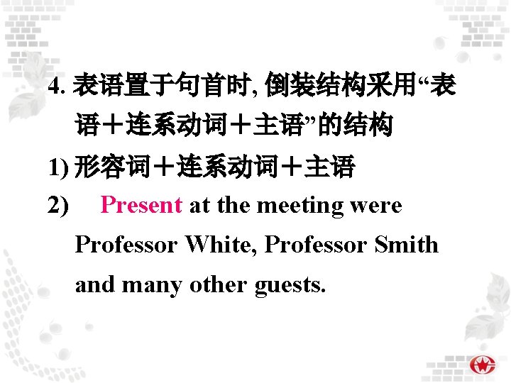 4. 表语置于句首时, 倒装结构采用“表 语＋连系动词＋主语”的结构 1) 形容词＋连系动词＋主语 2) Present at the meeting were Professor White,