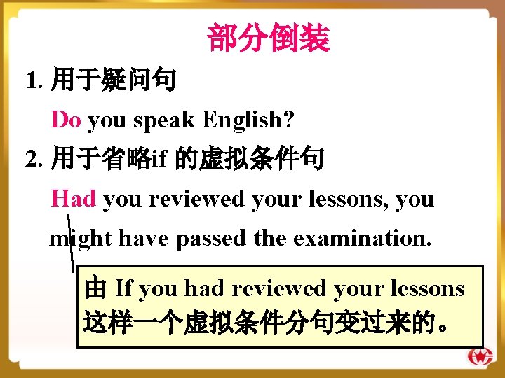 部分倒装 1. 用于疑问句 Do you speak English? 2. 用于省略if 的虚拟条件句 Had you reviewed your