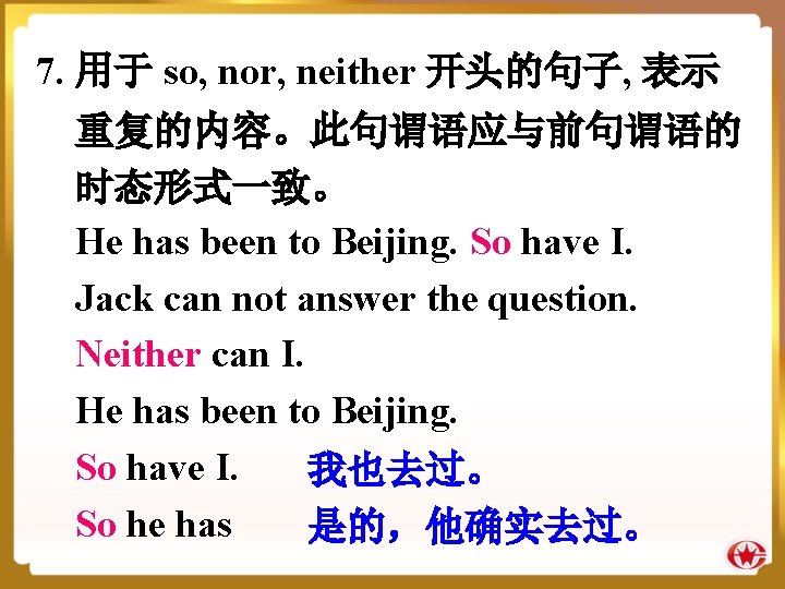 7. 用于 so, nor, neither 开头的句子, 表示 重复的内容。此句谓语应与前句谓语的 时态形式一致。 He has been to Beijing.