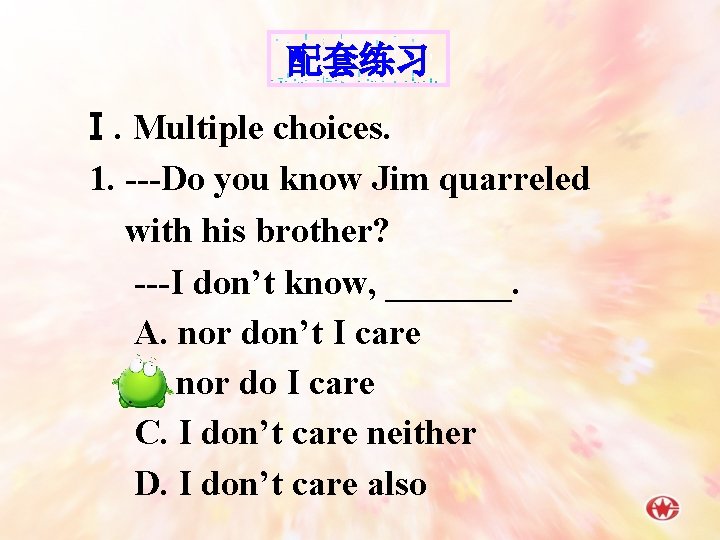 配套练习 Ⅰ. Multiple choices. 1. ---Do you know Jim quarreled with his brother? ---I