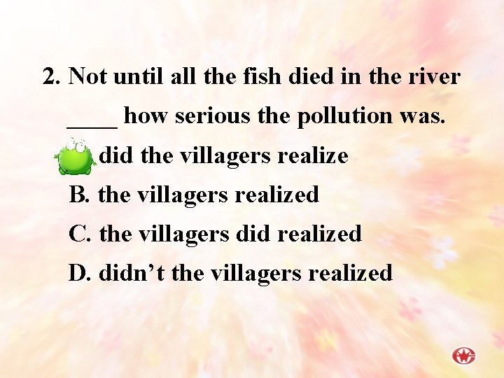 2. Not until all the fish died in the river ____ how serious the