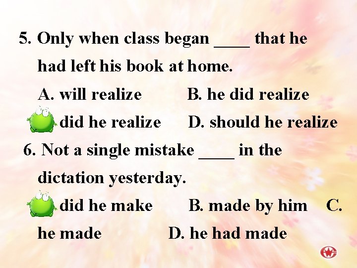 5. Only when class began ____ that he had left his book at home.