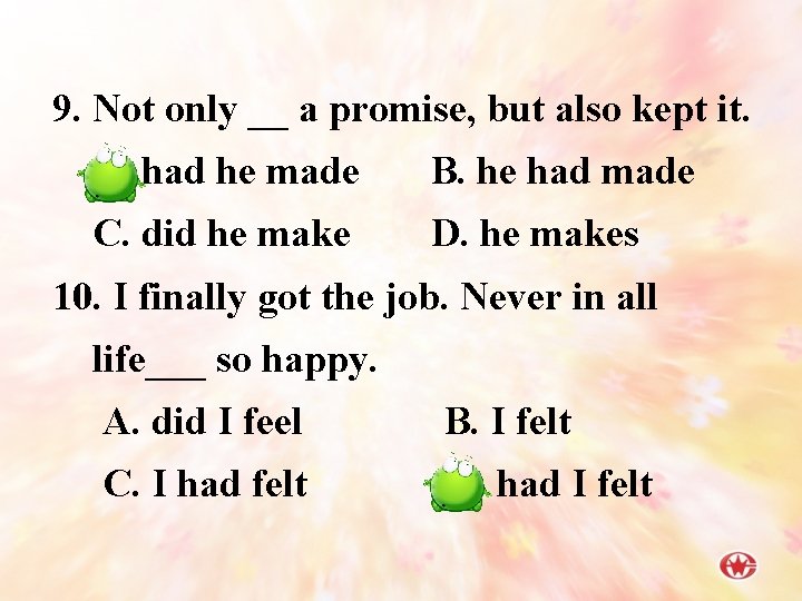 9. Not only __ a promise, but also kept it. A. had he made