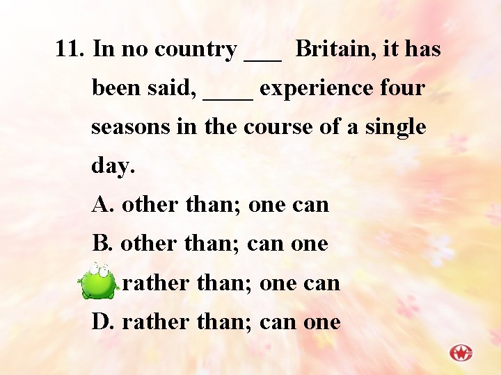 11. In no country ___ Britain, it has been said, ____ experience four seasons
