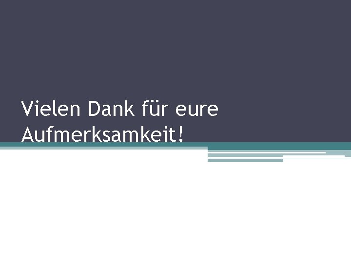 Vielen Dank für eure Aufmerksamkeit! 