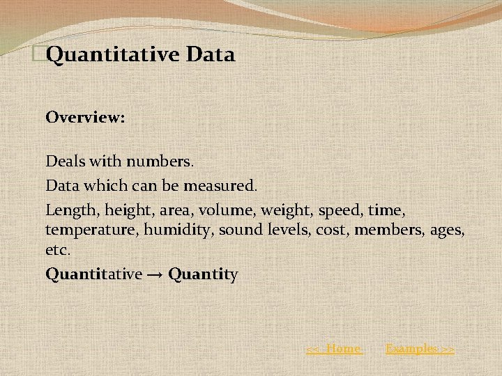 �Quantitative Data Overview: Deals with numbers. Data which can be measured. Length, height, area,