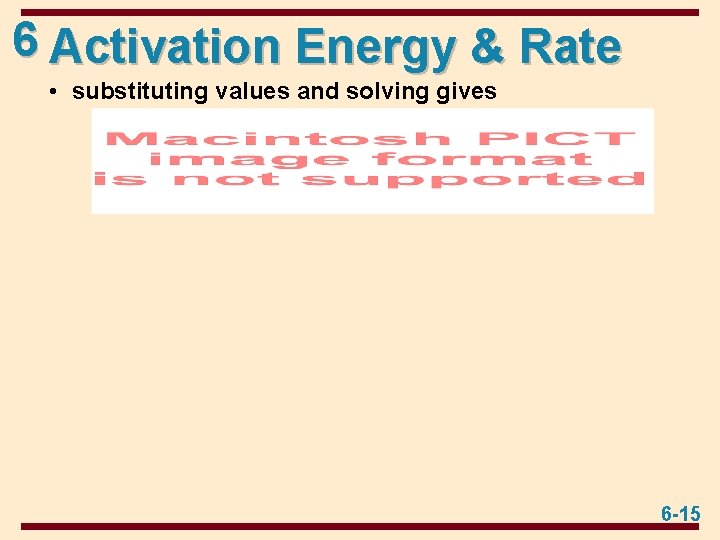 6 Activation Energy & Rate • substituting values and solving gives 6 -15 