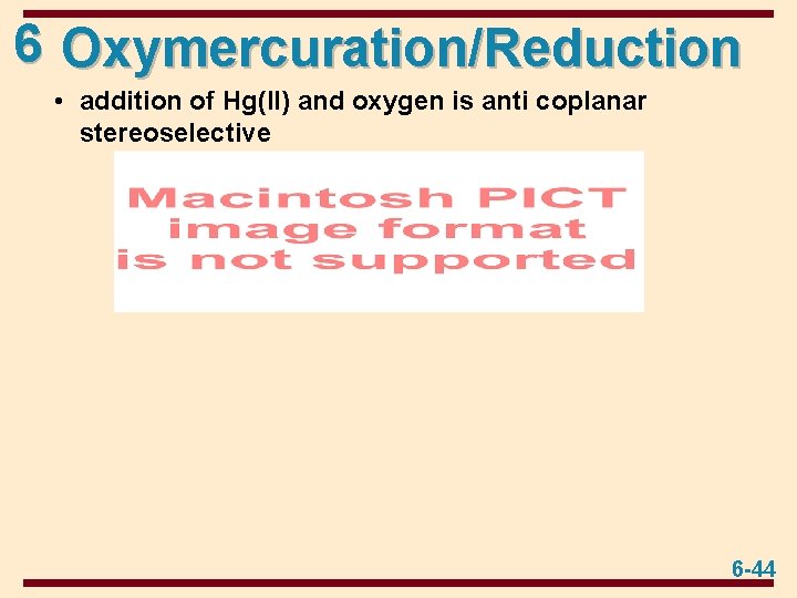 6 Oxymercuration/Reduction • addition of Hg(II) and oxygen is anti coplanar stereoselective 6 -44