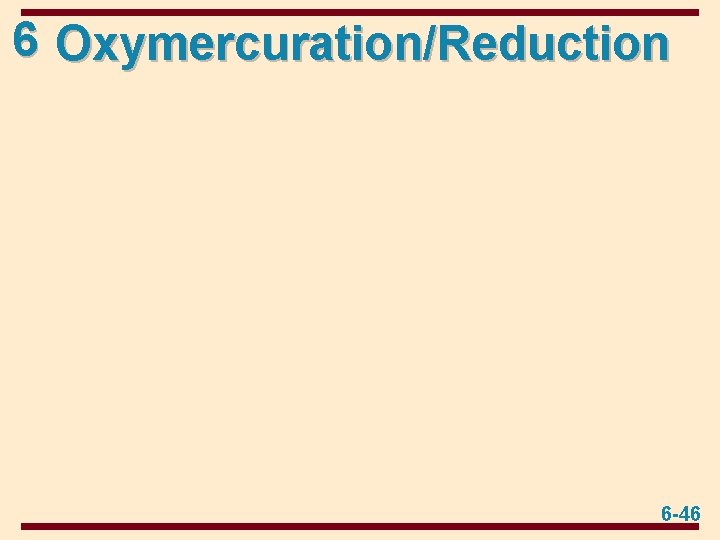 6 Oxymercuration/Reduction 6 -46 