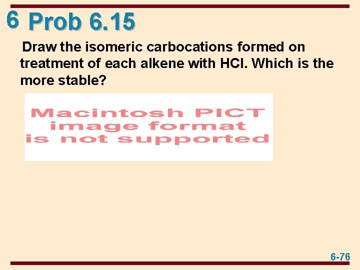 6 Prob 6. 15 Draw the isomeric carbocations formed on treatment of each alkene